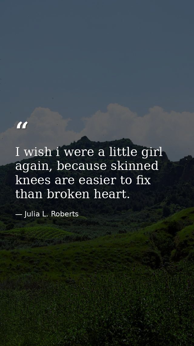 I wish i were a little girl again, because skinned knees are easier to fix than broken heart. — Julia L. Roberts