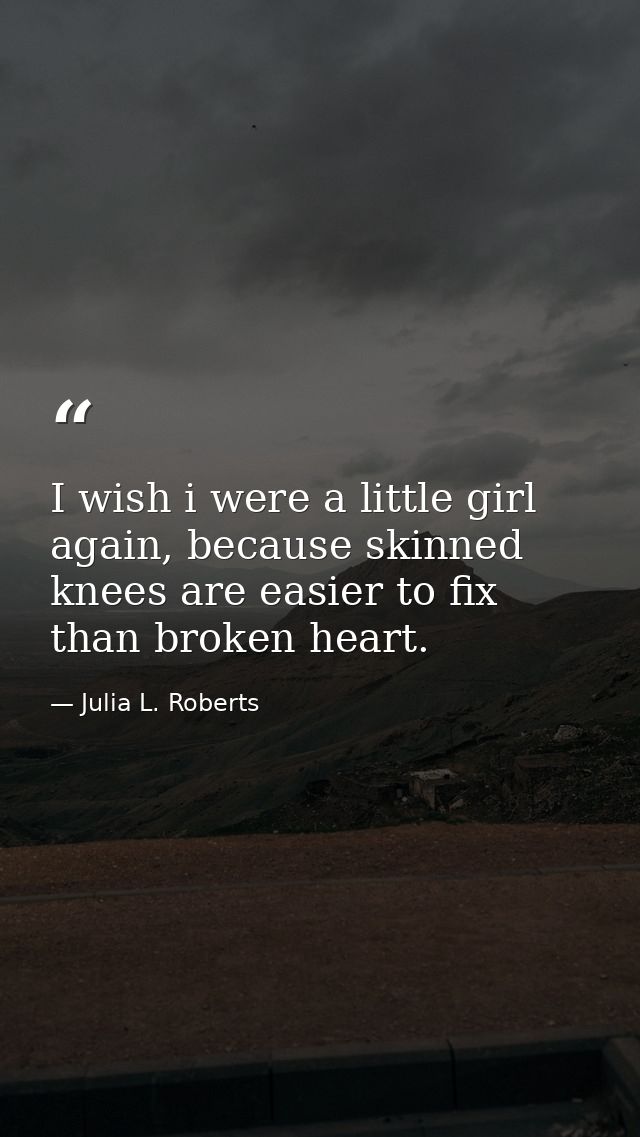 I wish i were a little girl again, because skinned knees are easier to fix than broken heart. — Julia L. Roberts