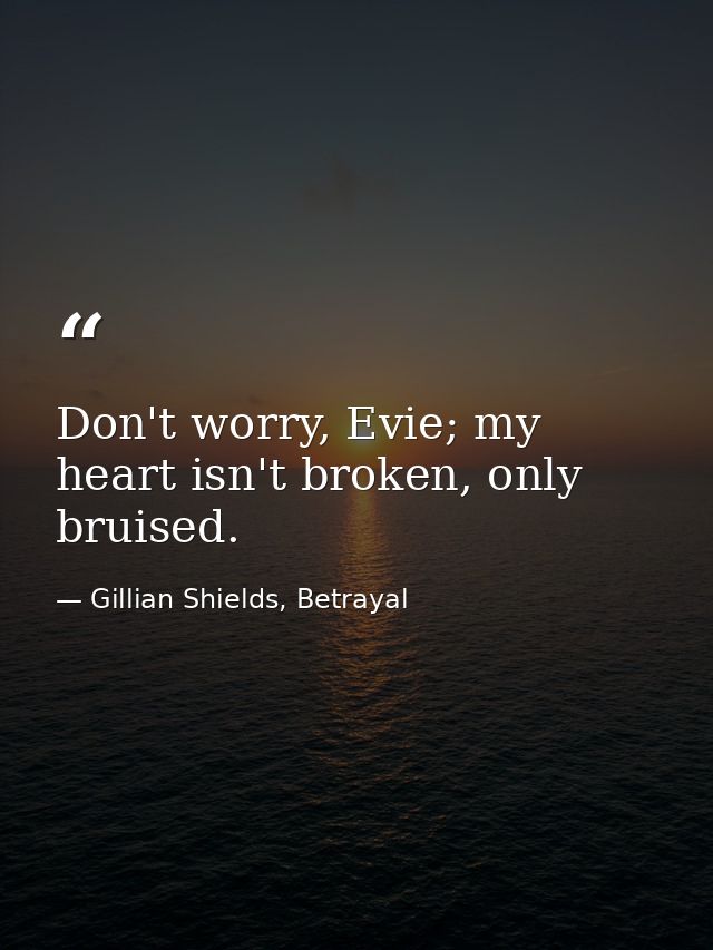 Don't worry, Evie; my heart isn't broken, only bruised. — Gillian Shields, Betrayal