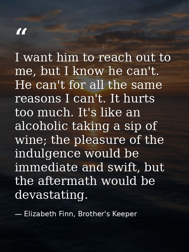 I want him to reach out to me, but I know he can't. He can't for all the same reasons I can't. It hurts too much. It's l — Elizabeth Finn, Brother's Keeper