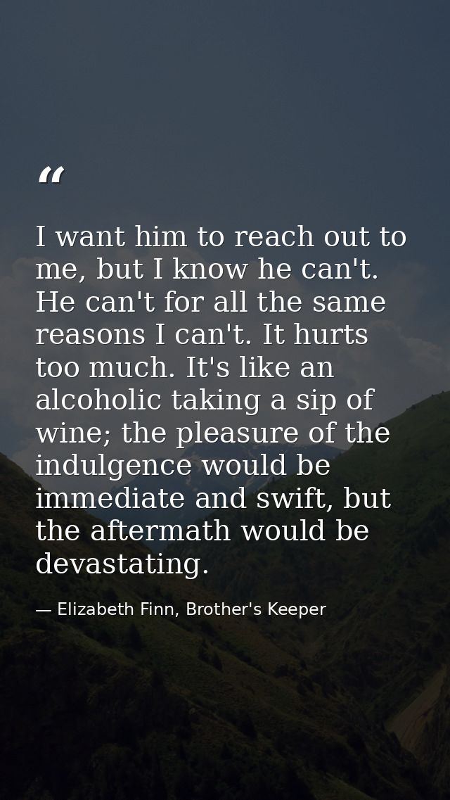 I want him to reach out to me, but I know he can't. He can't for all the same reasons I can't. It hurts too much. It's l — Elizabeth Finn, Brother's Keeper