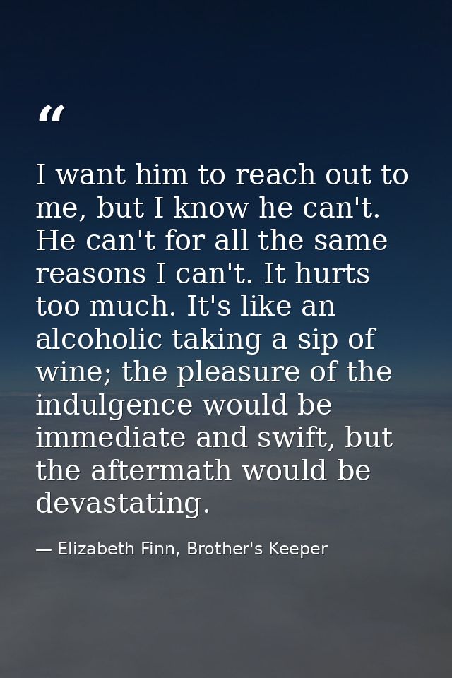 I want him to reach out to me, but I know he can't. He can't for all the same reasons I can't. It hurts too much. It's l — Elizabeth Finn, Brother's Keeper