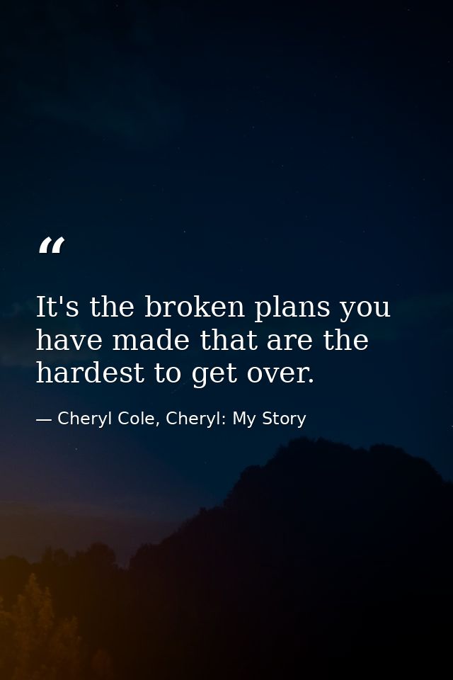 It's the broken plans you have made that are the hardest to get over. — Cheryl Cole, Cheryl: My Story