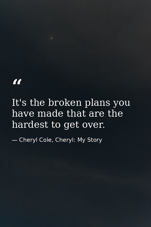 It's the broken plans you have made that are the hardest to get over. — Cheryl Cole, Cheryl: My Story