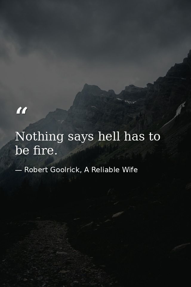 Nothing says hell has to be fire. — Robert Goolrick, A Reliable Wife