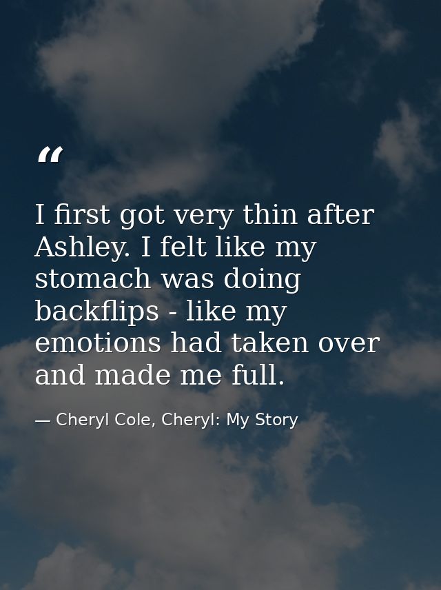 I first got very thin after Ashley. I felt like my stomach was doing backflips - like my emotions had taken over and mad — Cheryl Cole, Cheryl: My Story