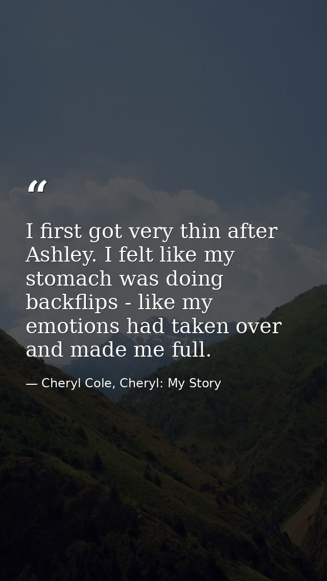 I first got very thin after Ashley. I felt like my stomach was doing backflips - like my emotions had taken over and mad — Cheryl Cole, Cheryl: My Story
