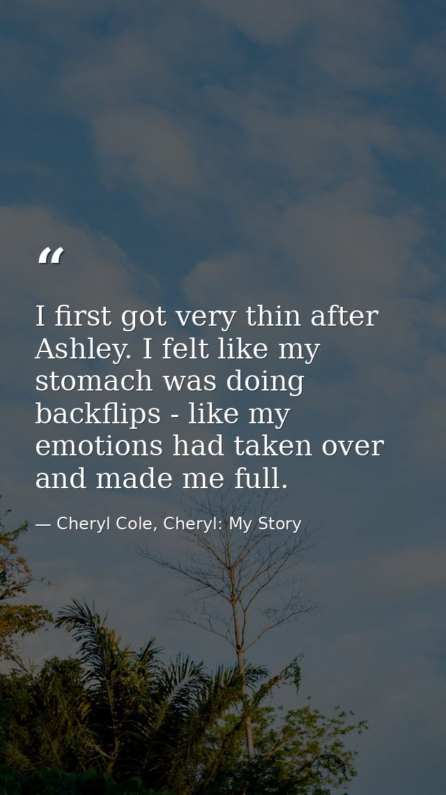 I first got very thin after Ashley. I felt like my stomach was doing backflips - like my emotions had taken over and mad — Cheryl Cole, Cheryl: My Story