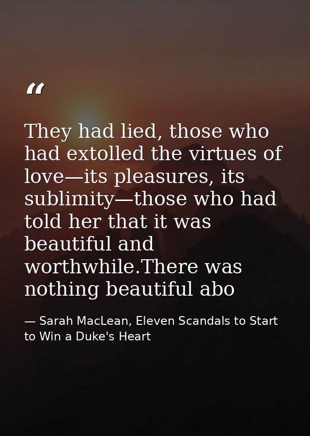 They had lied, those who had extolled the virtues of love—its pleasures, its sublimity—those who had told her that it wa — Sarah MacLean, Eleven Scandals to Start to Win a Duke's Heart