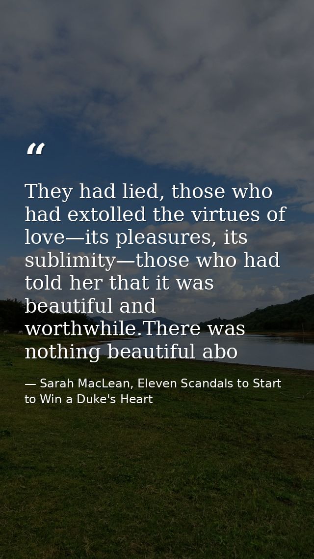 They had lied, those who had extolled the virtues of love—its pleasures, its sublimity—those who had told her that it wa — Sarah MacLean, Eleven Scandals to Start to Win a Duke's Heart