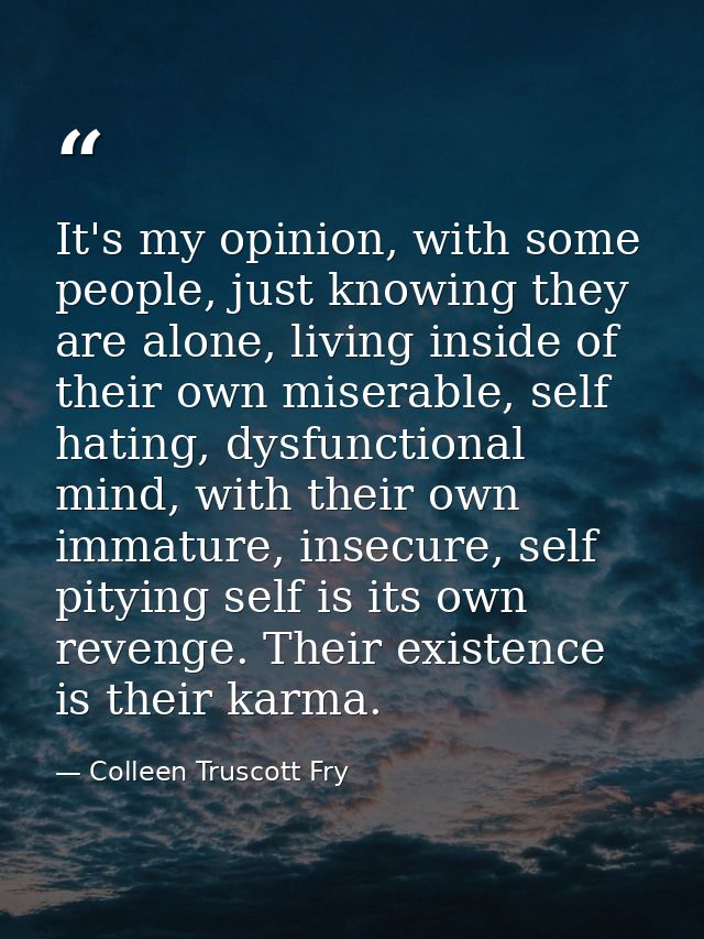 It's my opinion, with some people, just knowing they are alone, living inside of their own miserable, self hating, dysfu — Colleen Truscott Fry