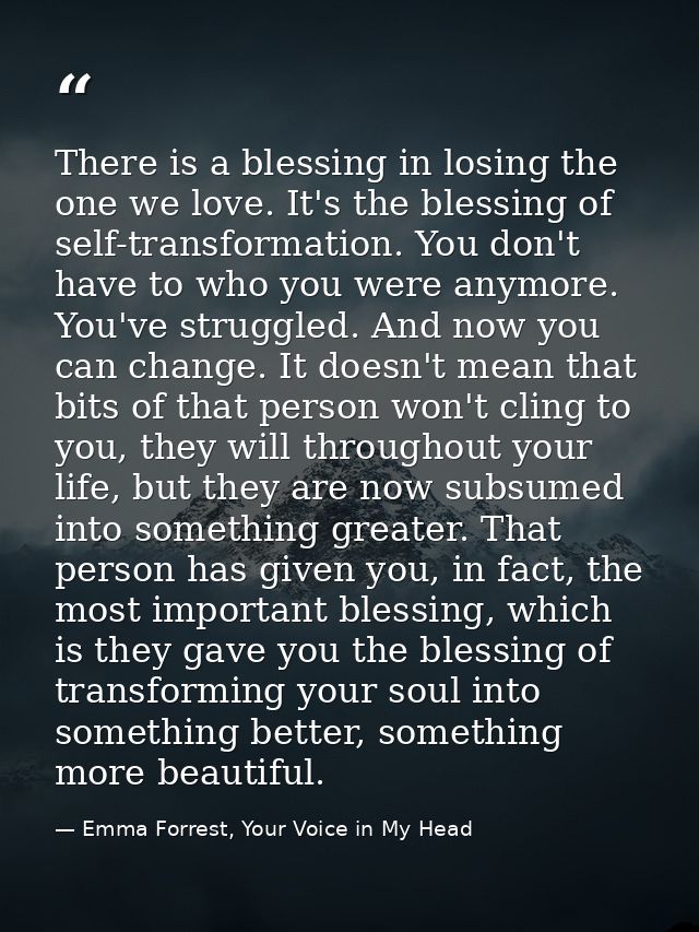 There is a blessing in losing the one we love. It's the blessing of self-transformation. You don't have to who you were  — Emma Forrest, Your Voice in My Head