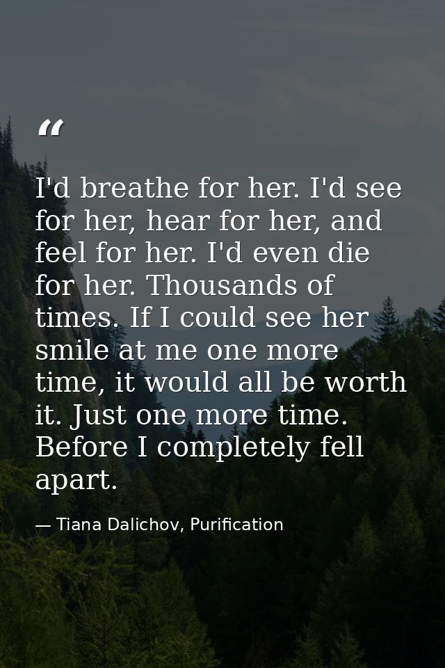 I'd breathe for her. I'd see for her, hear for her, and feel for her. I'd even die for her. Thousands of times. If I cou — Tiana Dalichov, Purification