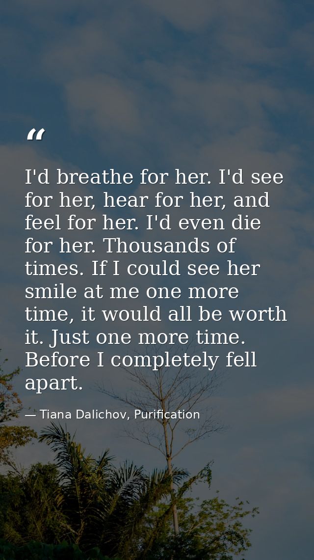 I'd breathe for her. I'd see for her, hear for her, and feel for her. I'd even die for her. Thousands of times. If I cou — Tiana Dalichov, Purification