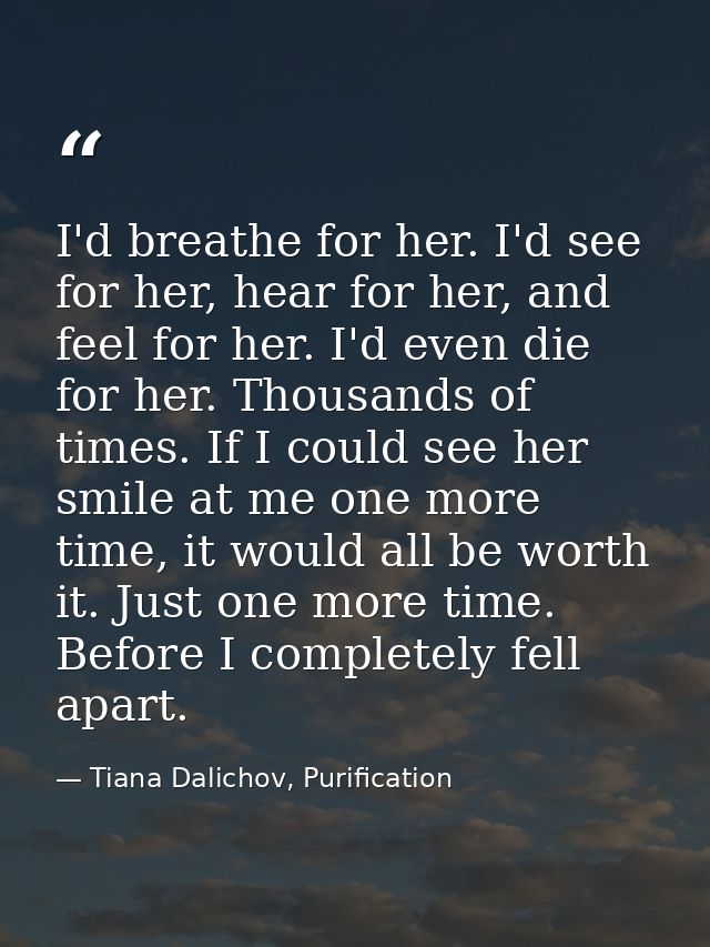 I'd breathe for her. I'd see for her, hear for her, and feel for her. I'd even die for her. Thousands of times. If I cou — Tiana Dalichov, Purification