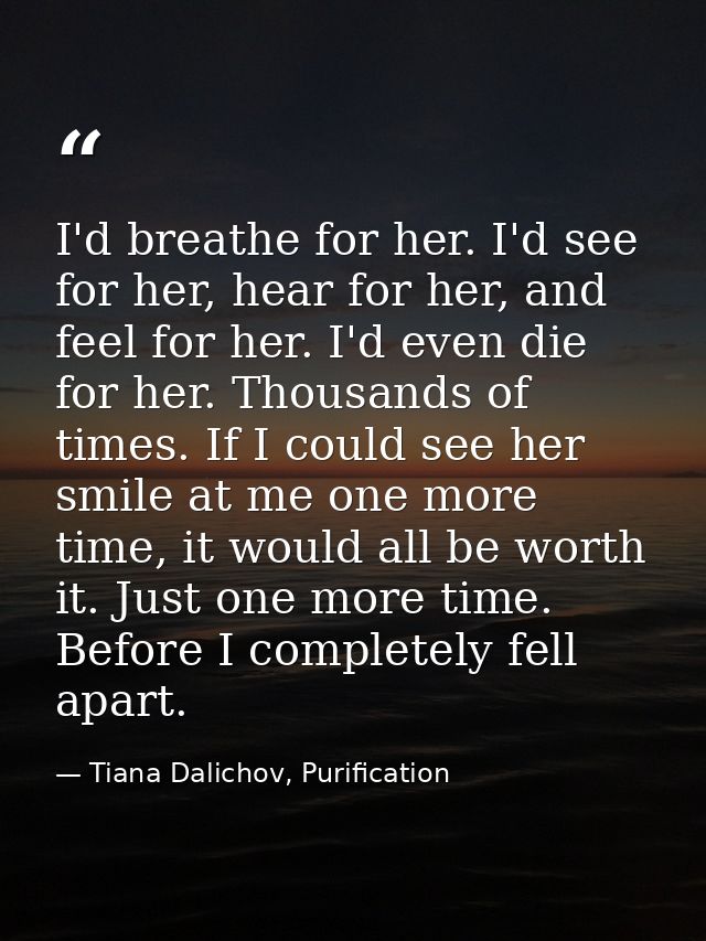 I'd breathe for her. I'd see for her, hear for her, and feel for her. I'd even die for her. Thousands of times. If I cou — Tiana Dalichov, Purification