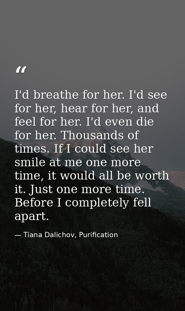 I'd breathe for her. I'd see for her, hear for her, and feel for her. I'd even die for her. Thousands of times. If I cou — Tiana Dalichov, Purification