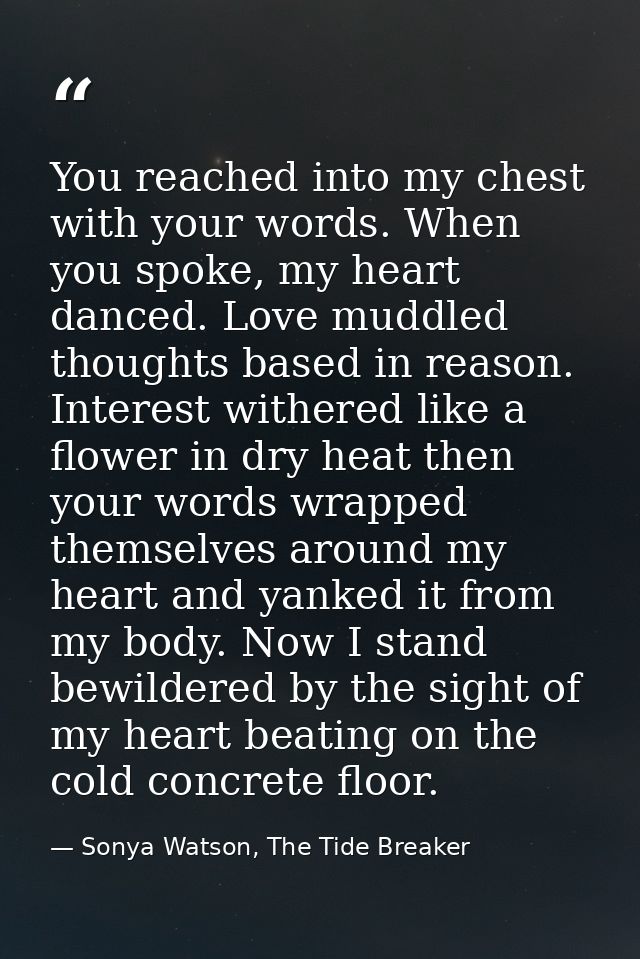 You reached into my chest with your words. When you spoke, my heart danced. Love muddled thoughts based in reason. Inter — Sonya Watson, The Tide Breaker