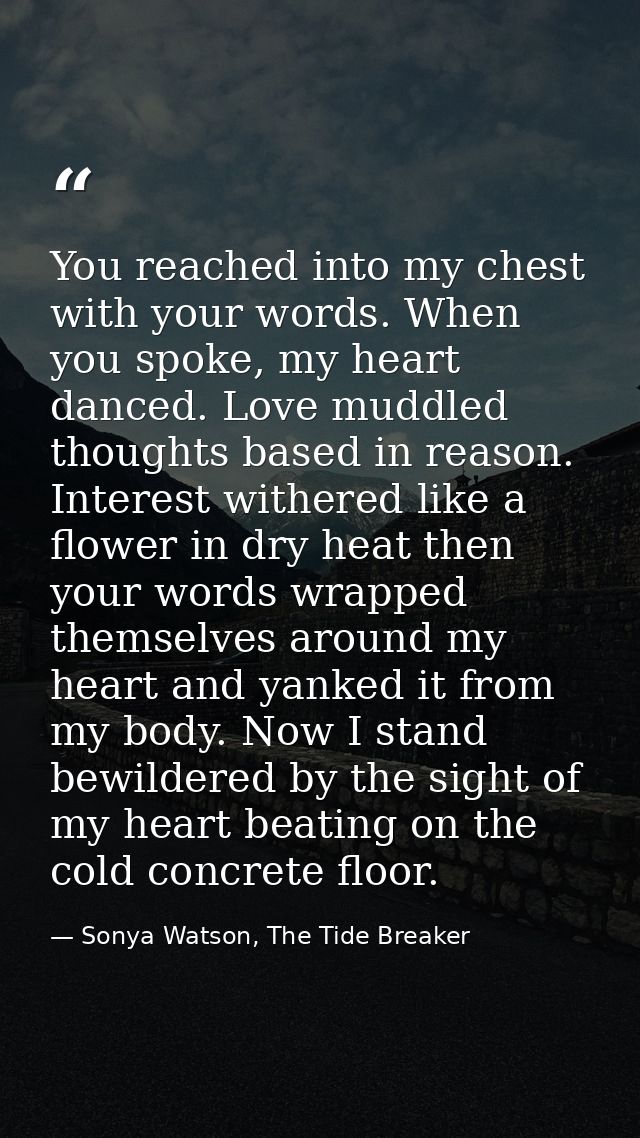 You reached into my chest with your words. When you spoke, my heart danced. Love muddled thoughts based in reason. Inter — Sonya Watson, The Tide Breaker