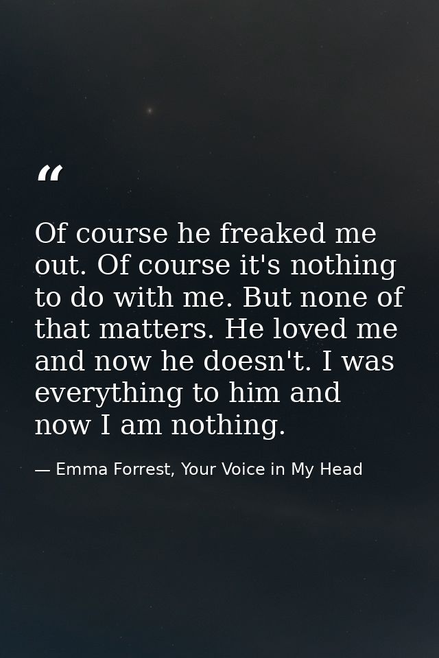 Of course he freaked me out. Of course it's nothing to do with me. But none of that matters. He loved me and now he does — Emma Forrest, Your Voice in My Head