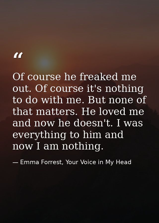 Of course he freaked me out. Of course it's nothing to do with me. But none of that matters. He loved me and now he does — Emma Forrest, Your Voice in My Head