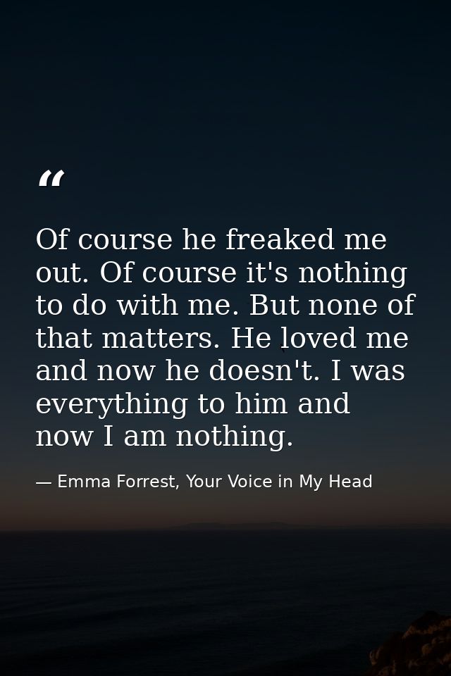 Of course he freaked me out. Of course it's nothing to do with me. But none of that matters. He loved me and now he does — Emma Forrest, Your Voice in My Head