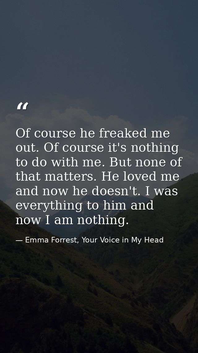 Of course he freaked me out. Of course it's nothing to do with me. But none of that matters. He loved me and now he does — Emma Forrest, Your Voice in My Head