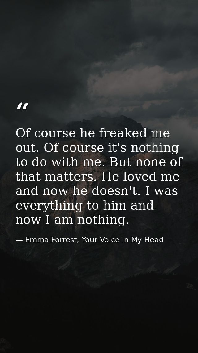 Of course he freaked me out. Of course it's nothing to do with me. But none of that matters. He loved me and now he does — Emma Forrest, Your Voice in My Head