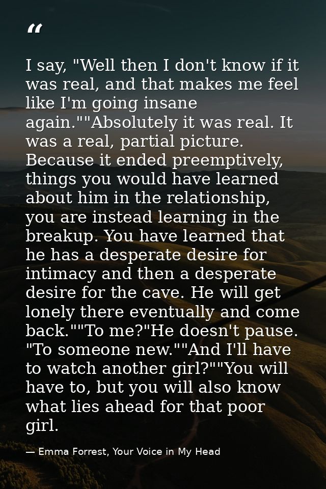 I say, "Well then I don't know if it was real, and that makes me feel like I'm going insane again.""Absolutely it was re — Emma Forrest, Your Voice in My Head