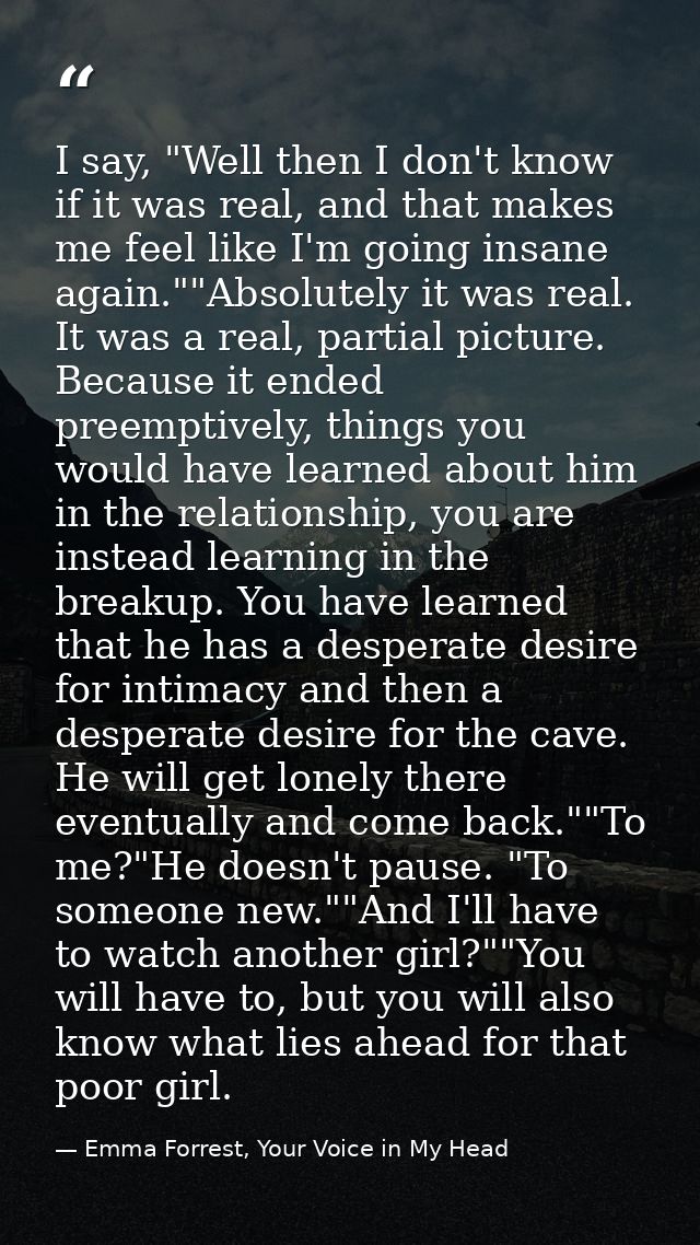 I say, "Well then I don't know if it was real, and that makes me feel like I'm going insane again.""Absolutely it was re — Emma Forrest, Your Voice in My Head