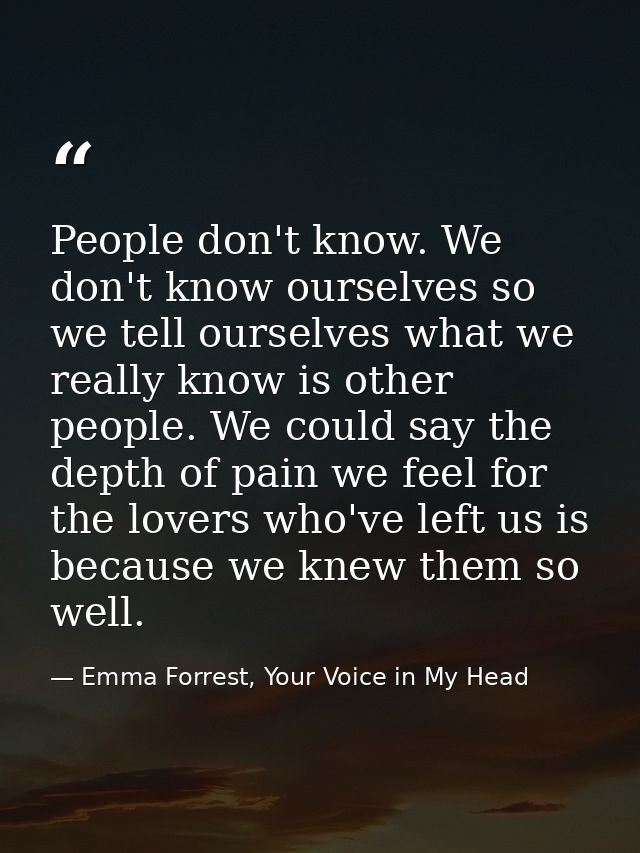 People don't know. We don't know ourselves so we tell ourselves what we really know is other people. We could say the de — Emma Forrest, Your Voice in My Head