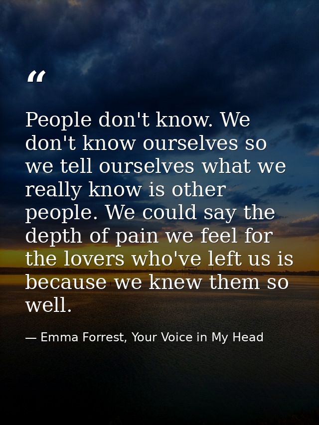 People don't know. We don't know ourselves so we tell ourselves what we really know is other people. We could say the de — Emma Forrest, Your Voice in My Head