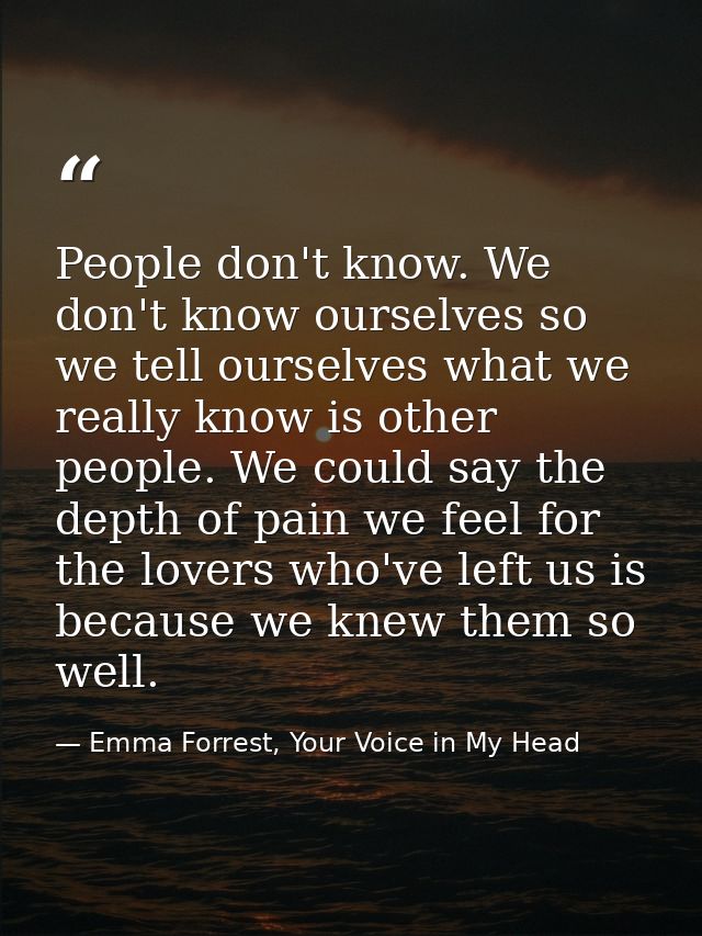 People don't know. We don't know ourselves so we tell ourselves what we really know is other people. We could say the de — Emma Forrest, Your Voice in My Head