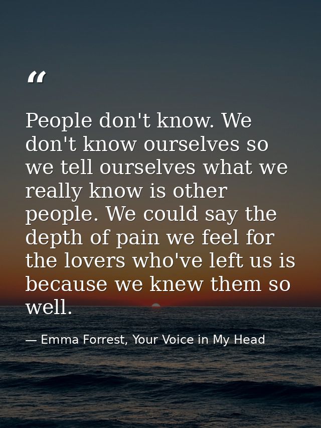 People don't know. We don't know ourselves so we tell ourselves what we really know is other people. We could say the de — Emma Forrest, Your Voice in My Head
