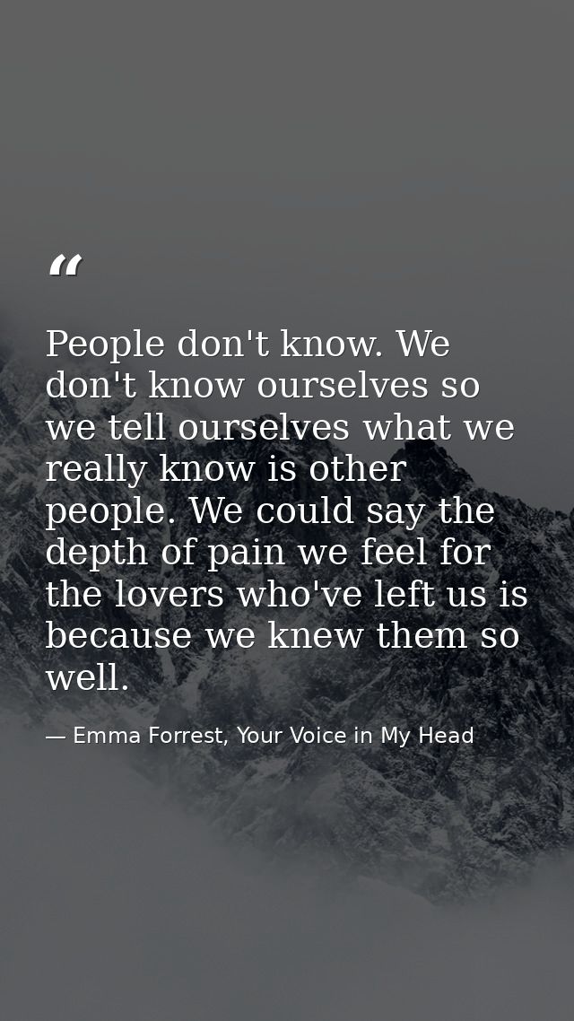 People don't know. We don't know ourselves so we tell ourselves what we really know is other people. We could say the de — Emma Forrest, Your Voice in My Head