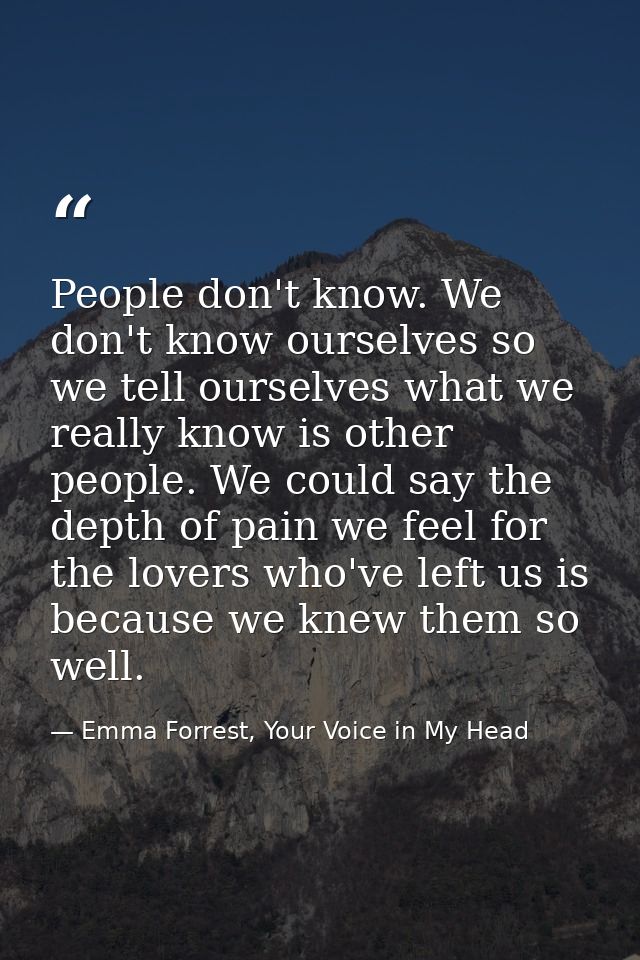 People don't know. We don't know ourselves so we tell ourselves what we really know is other people. We could say the de — Emma Forrest, Your Voice in My Head