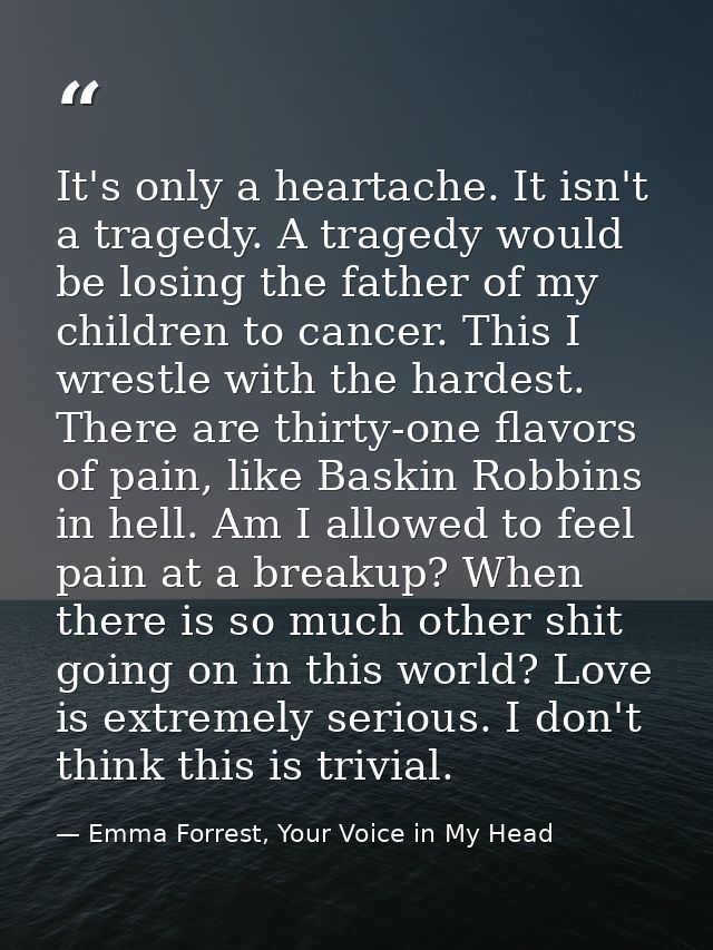 It's only a heartache. It isn't a tragedy. A tragedy would be losing the father of my children to cancer. This I wrestle — Emma Forrest, Your Voice in My Head