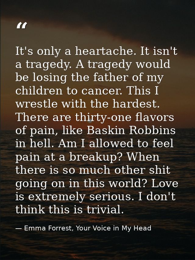 It's only a heartache. It isn't a tragedy. A tragedy would be losing the father of my children to cancer. This I wrestle — Emma Forrest, Your Voice in My Head