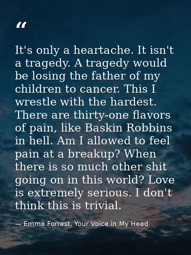 It's only a heartache. It isn't a tragedy. A tragedy would be losing the father of my children to cancer. This I wrestle — Emma Forrest, Your Voice in My Head