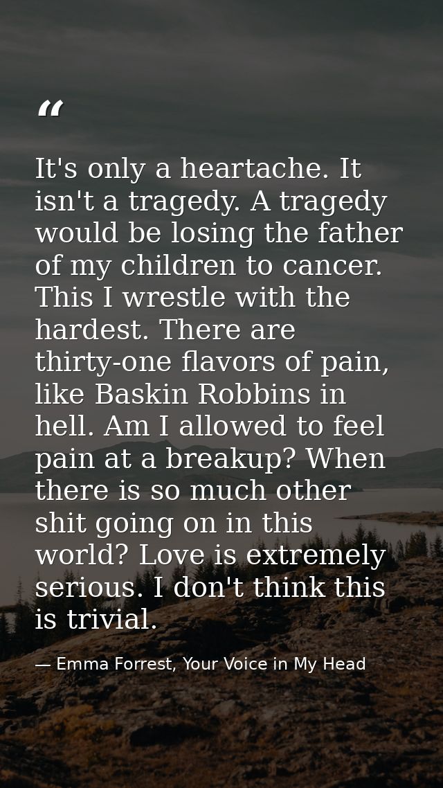 It's only a heartache. It isn't a tragedy. A tragedy would be losing the father of my children to cancer. This I wrestle — Emma Forrest, Your Voice in My Head