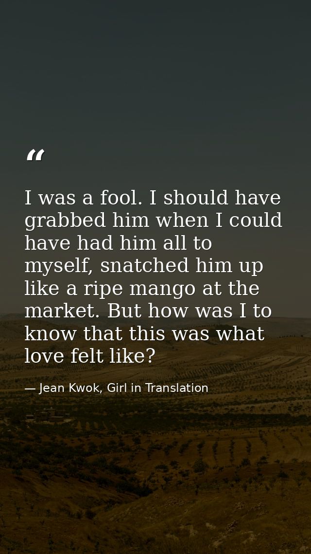 I was a fool. I should have grabbed him when I could have had him all to myself, snatched him up like a ripe mango at th — Jean Kwok, Girl in Translation