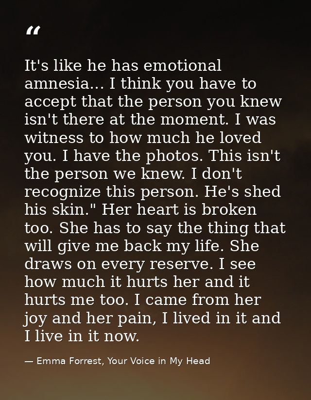 It's like he has emotional amnesia... I think you have to accept that the person you knew isn't there at the moment. I w — Emma Forrest, Your Voice in My Head