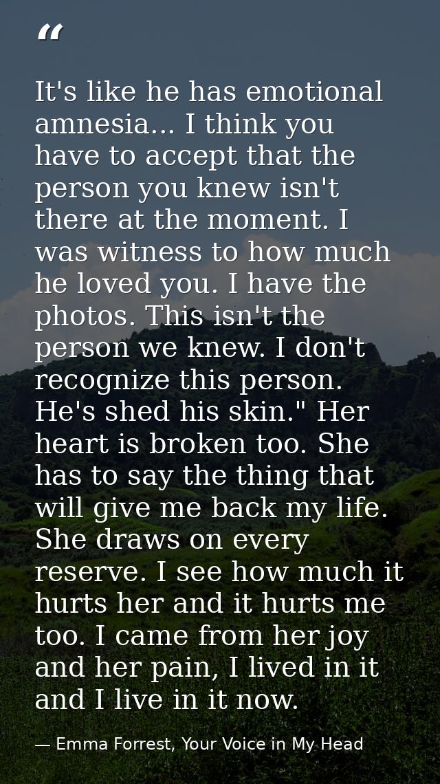 It's like he has emotional amnesia... I think you have to accept that the person you knew isn't there at the moment. I w — Emma Forrest, Your Voice in My Head
