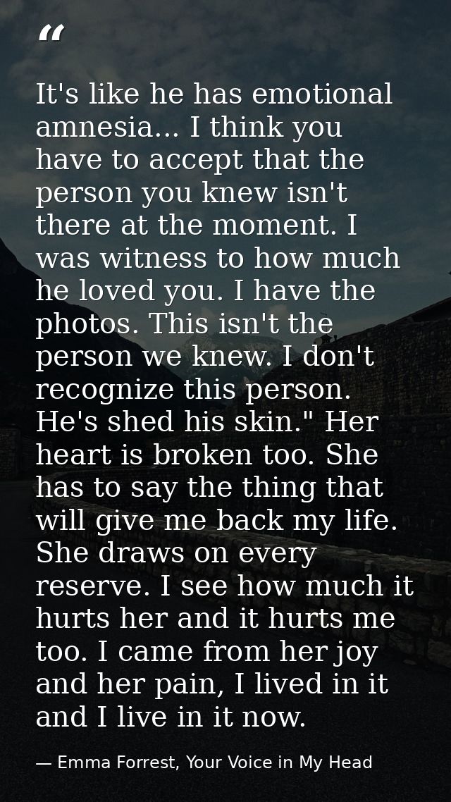 It's like he has emotional amnesia... I think you have to accept that the person you knew isn't there at the moment. I w — Emma Forrest, Your Voice in My Head