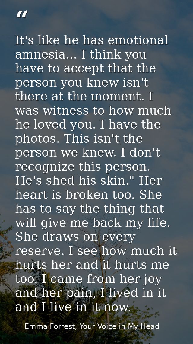 It's like he has emotional amnesia... I think you have to accept that the person you knew isn't there at the moment. I w — Emma Forrest, Your Voice in My Head