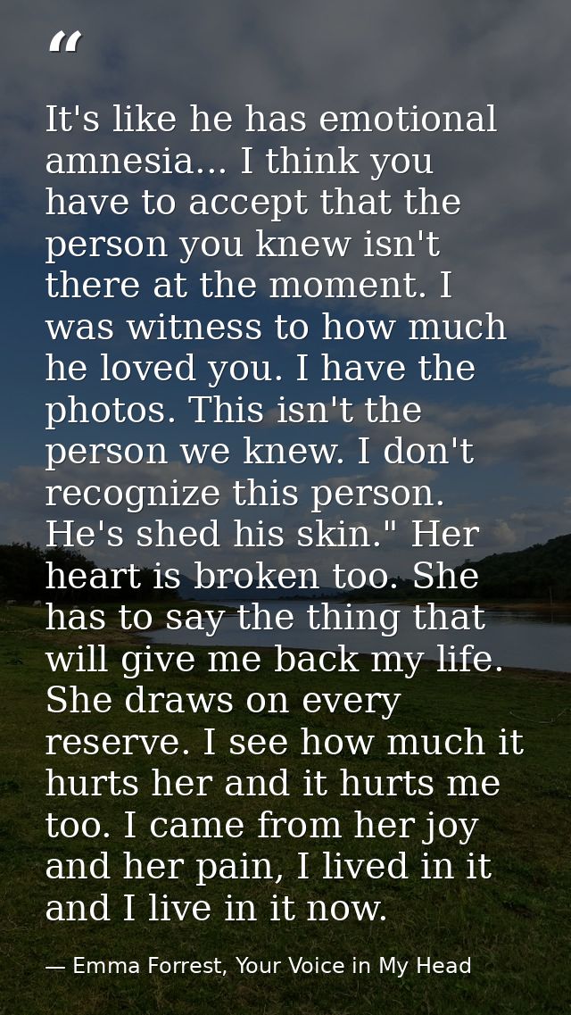 It's like he has emotional amnesia... I think you have to accept that the person you knew isn't there at the moment. I w — Emma Forrest, Your Voice in My Head