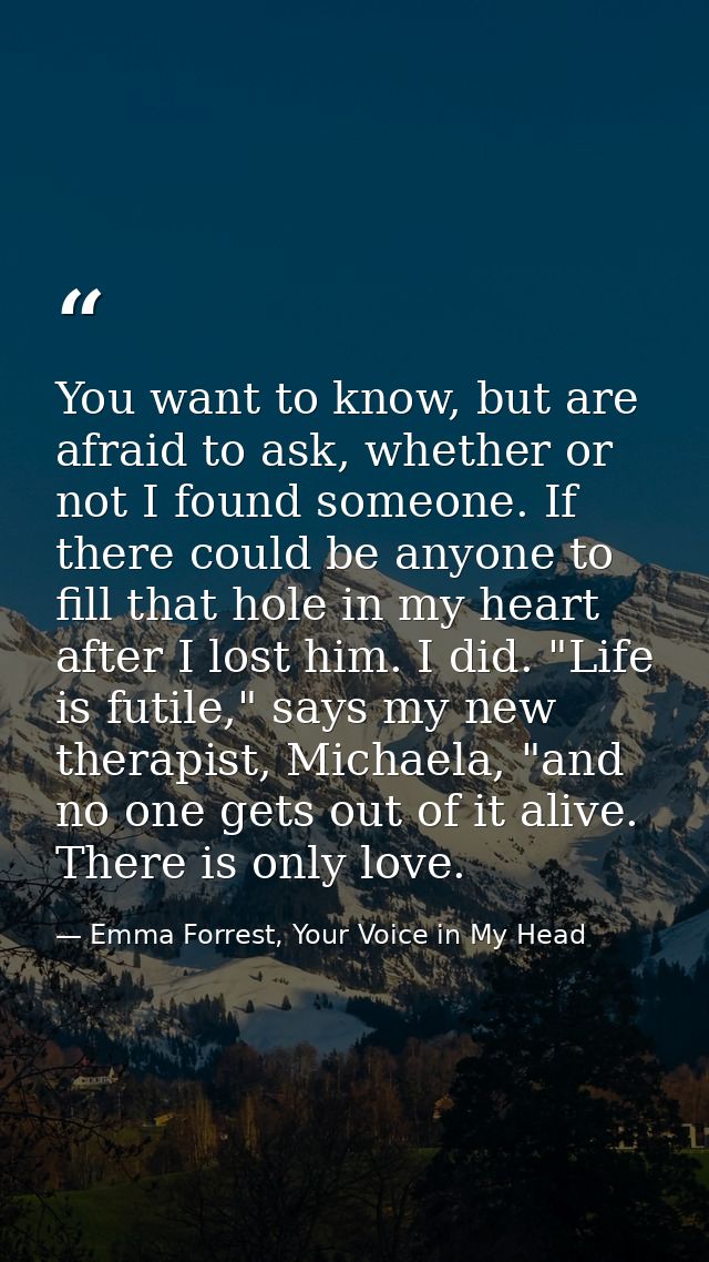 You want to know, but are afraid to ask, whether or not I found someone. If there could be anyone to fill that hole in m — Emma Forrest, Your Voice in My Head