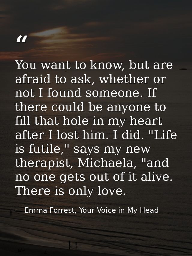 You want to know, but are afraid to ask, whether or not I found someone. If there could be anyone to fill that hole in m — Emma Forrest, Your Voice in My Head