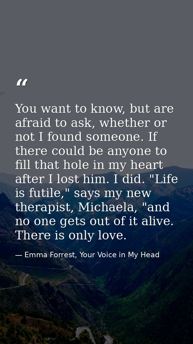 You want to know, but are afraid to ask, whether or not I found someone. If there could be anyone to fill that hole in m — Emma Forrest, Your Voice in My Head