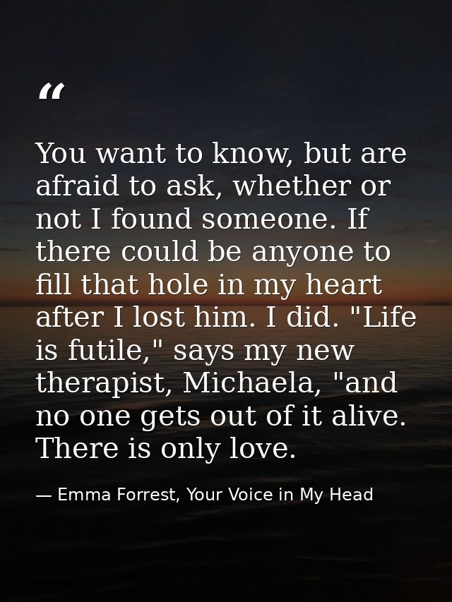 You want to know, but are afraid to ask, whether or not I found someone. If there could be anyone to fill that hole in m — Emma Forrest, Your Voice in My Head